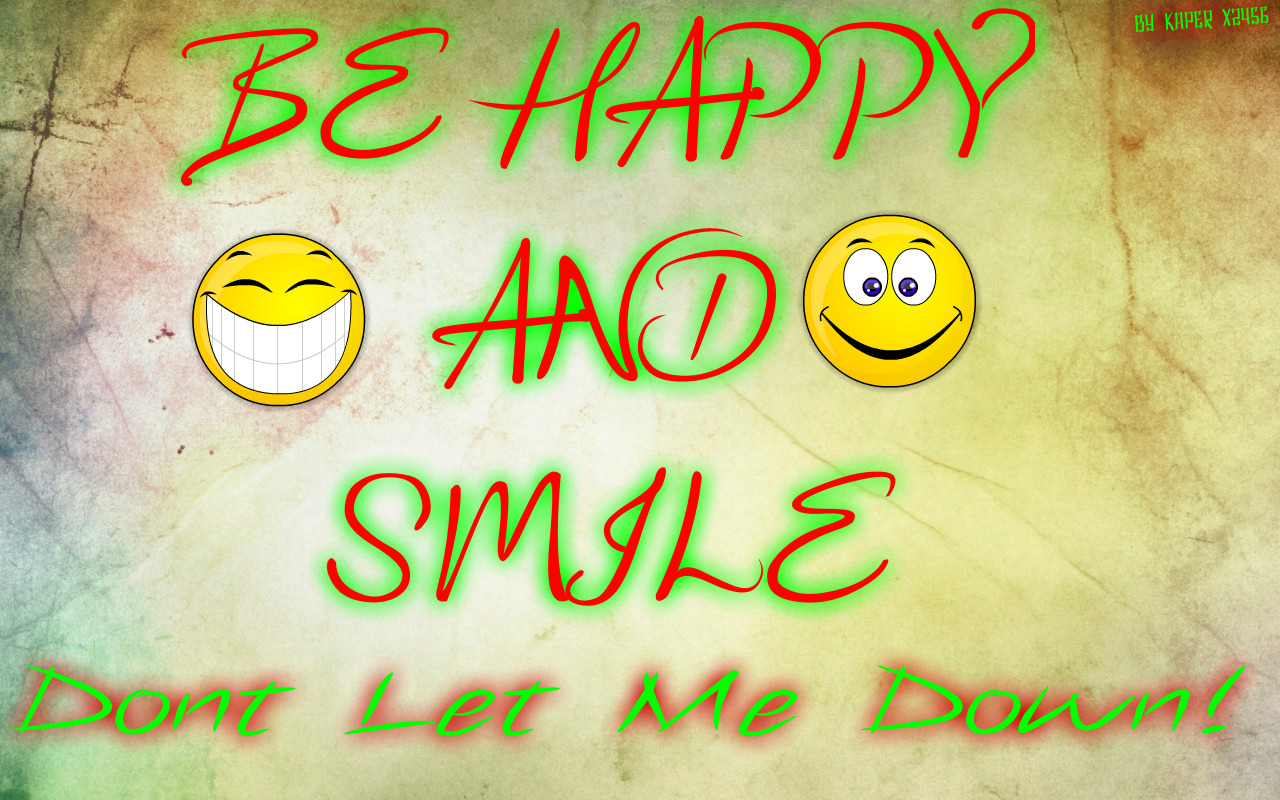 BE HAPPY AND SMILE DONT LET ME DOWN!